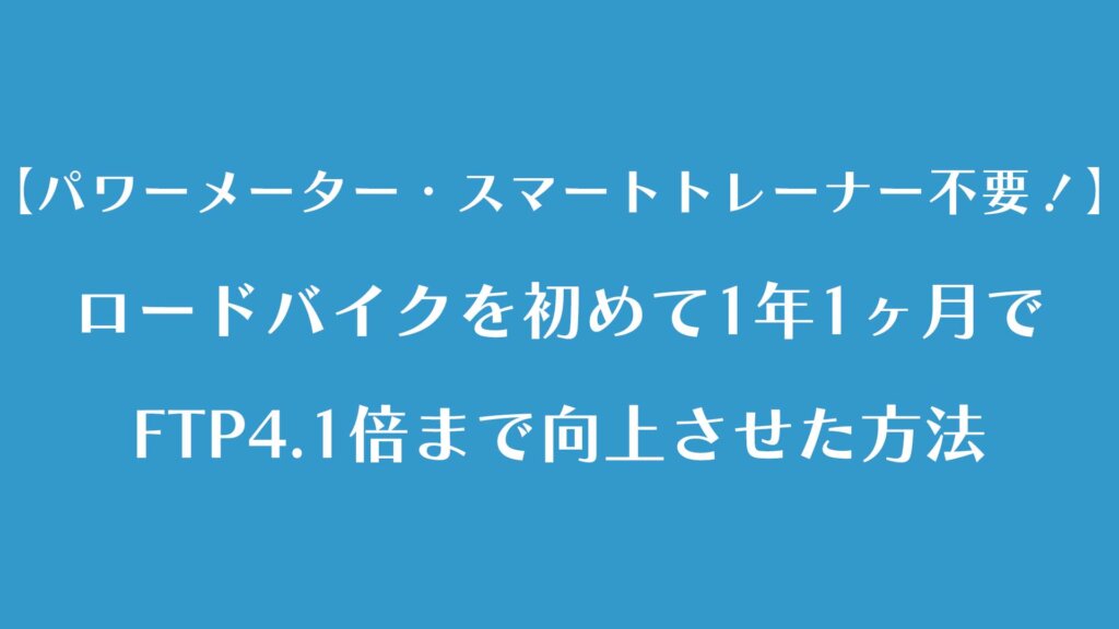 ロードバイクを初めて1年1ヶ月でFTP4.1倍まで向上させた方法